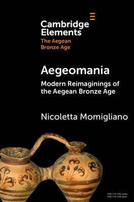Aegeomania : Modern Reimaginings of the Aegean Bronze Age
