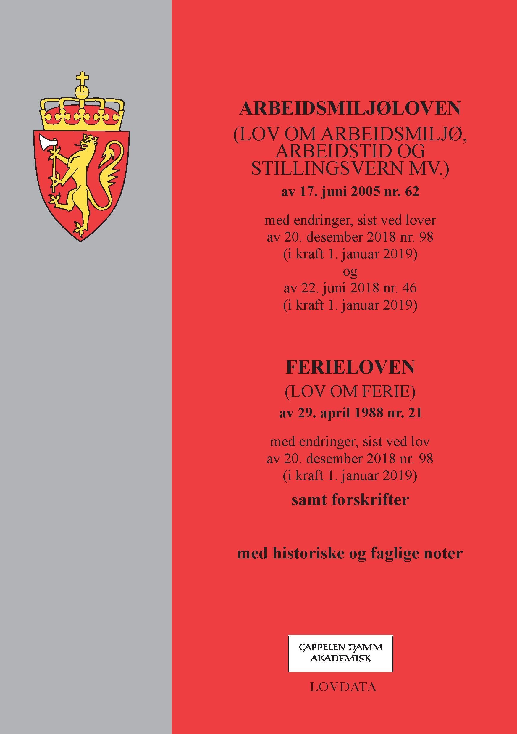 Arbeidsmiljøloven (lov om arbeidsmiljø, arbeidstid og stillingsvern mv.) av 17. juni 2005 nr. 62 : med endringer, sist ved lover av 20. desember 2018 nr. 98 (i kraft 1. januar 2019) og av 22. juni 2018 nr. 46 (i kraft 1. januar 2019) ; Ferieloven (lov om ferie) av 29. april 1988 nr. 21 med endringer, sist ved lov av 20. desember 2018 nr. 98 (i kraft 1. januar 2019) : samt forskrifter : med historiske og faglige noter
