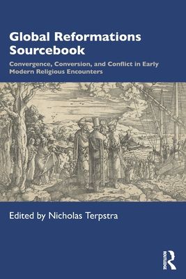 Global Reformations Sourcebook : Convergence, Conversion, and Conflict in Early Modern Religious Encounters
