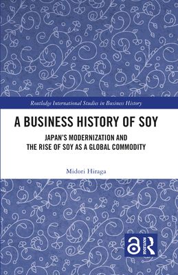 A Business History of Soy : Japan’s Modernization and the Rise of Soy as a Global Commodity