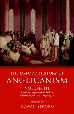 The Oxford History of Anglicanism, Volume III : Partisan Anglicanism and its Global Expansion 1829-c. 1914