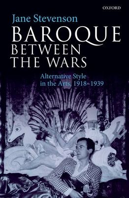 Baroque between the Wars : Alternative Style in the Arts, 1918-1939