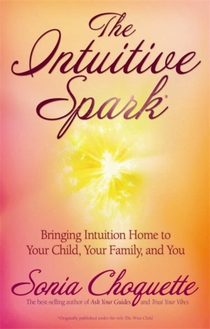 The Intuitive Spark : Bringing Intuition Home to Your Child, Your Family, and You