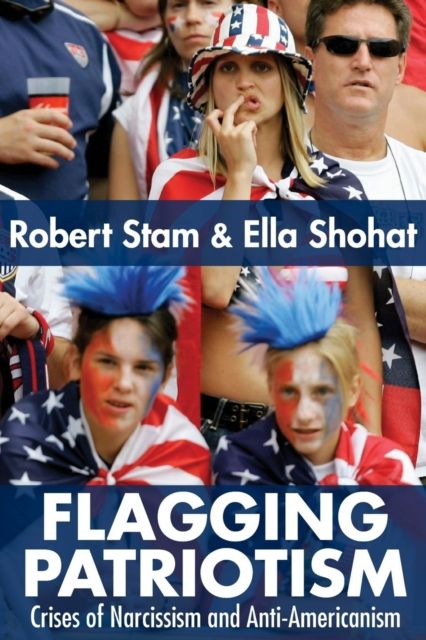 Flagging Patriotism : Crises of Narcissism and Anti-Americanism