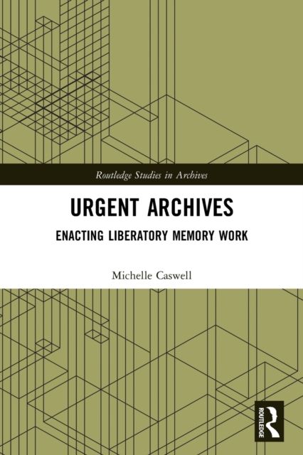 Urgent Archives : Enacting Liberatory Memory Work