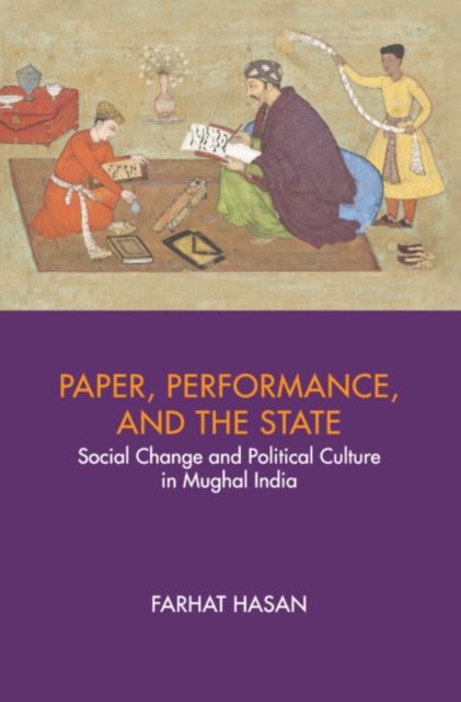 Paper, Performance, and the State : Social Change and Political Culture in Mughal India