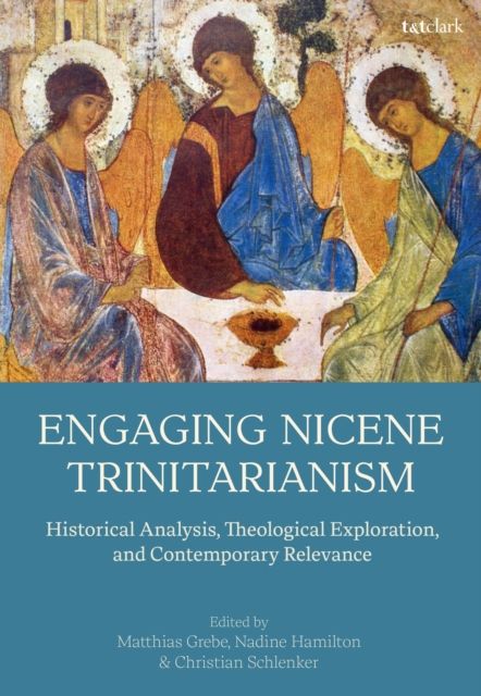 Engaging Nicene Trinitarianism : Historical Analysis, Theological Exploration, and Contemporary Relevance