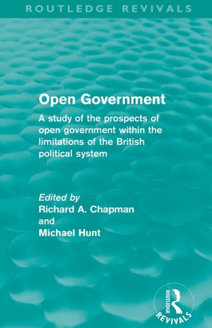Open Government (Routledge Revivals) : A study of the prospects of open government within the limitations of the British political system