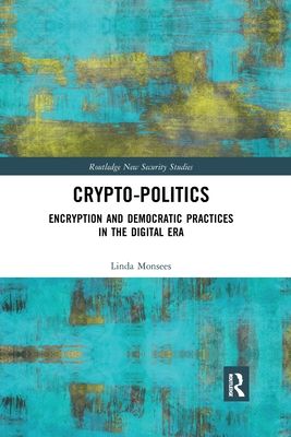 Crypto-Politics : Encryption and Democratic Practices in the Digital Era