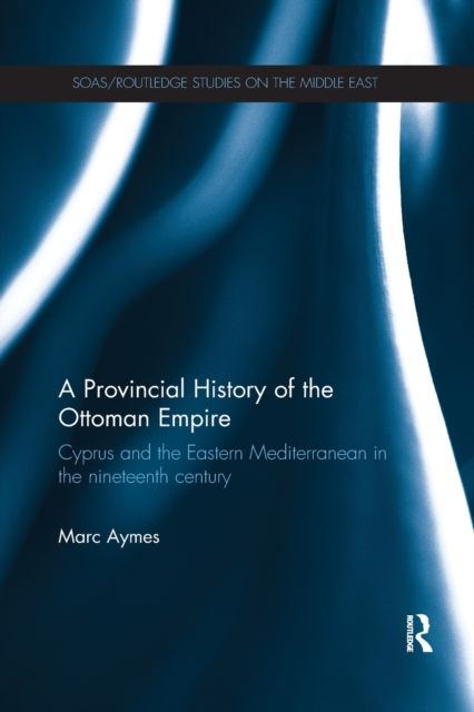 A Provincial History of the Ottoman Empire : Cyprus and the Eastern Mediterranean in the Nineteenth Century