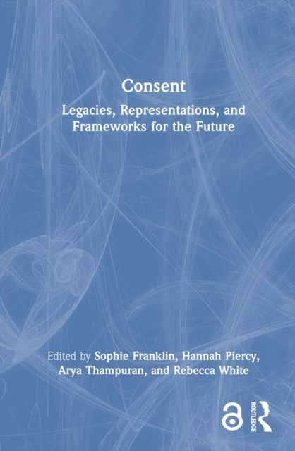 Consent : Legacies, Representations, and Frameworks for the Future