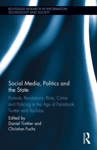 Social Media, Politics and the State : Protests, Revolutions, Riots, Crime and Policing in the Age of Facebook, Twitter and YouTube