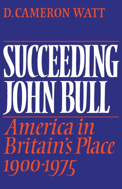 Succeeding John Bull : America in Britain's Place 1900-1975