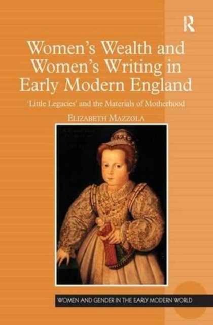 Women's Wealth and Women's Writing in Early Modern England : 'Little Legacies' and the Materials of Motherhood