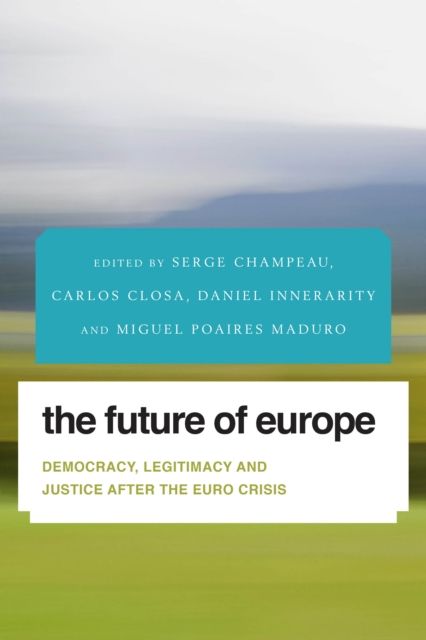 The Future of Europe : Democracy, Legitimacy and Justice After the Euro Crisis