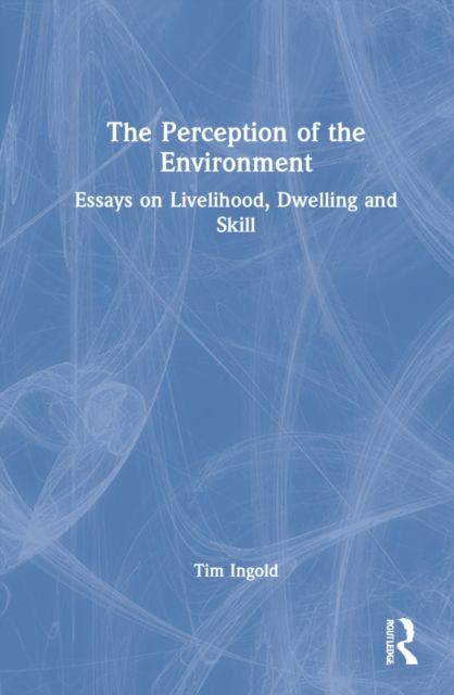 The Perception of the Environment : Essays on Livelihood, Dwelling and Skill