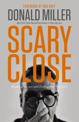 Scary Close : Dropping the Act and Finding True Intimacy