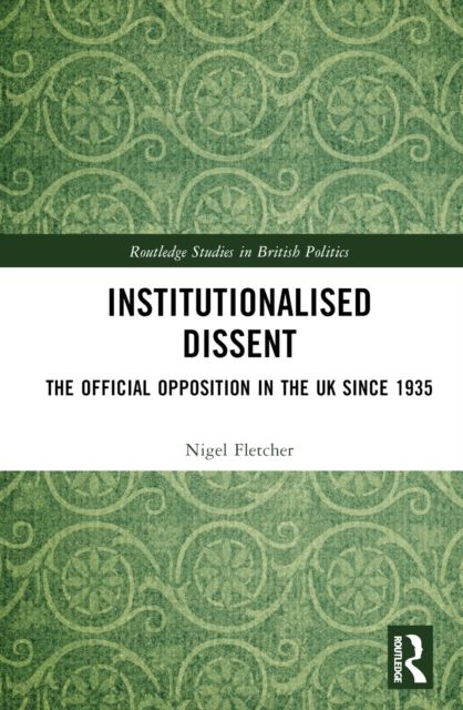 Institutionalised Dissent : The Official Opposition in the UK since 1935