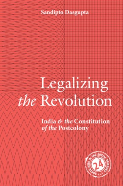 Legalizing the Revolution : India and the Constitution of the Postcolony