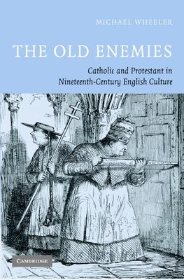 The Old Enemies : Catholic and Protestant in Nineteenth-Century English Culture