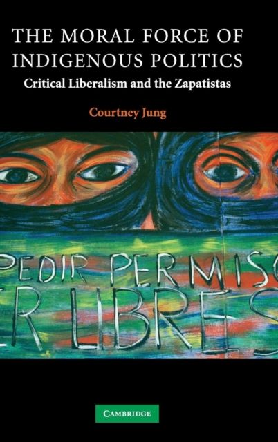 The Moral Force of Indigenous Politics : Critical Liberalism and the Zapatistas