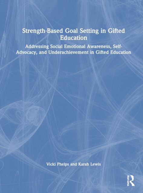 Strength-Based Goal Setting in Gifted Education : Addressing Social-Emotional Awareness, Self-Advocacy, and Underachievement in Gifted Education