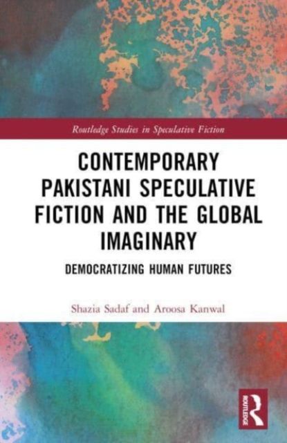 Contemporary Pakistani Speculative Fiction and the Global Imaginary : Democratizing Human Futures