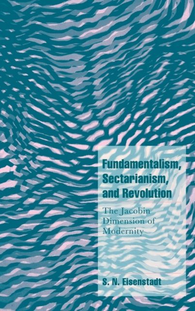 Fundamentalism, Sectarianism, and Revolution : The Jacobin Dimension of Modernity