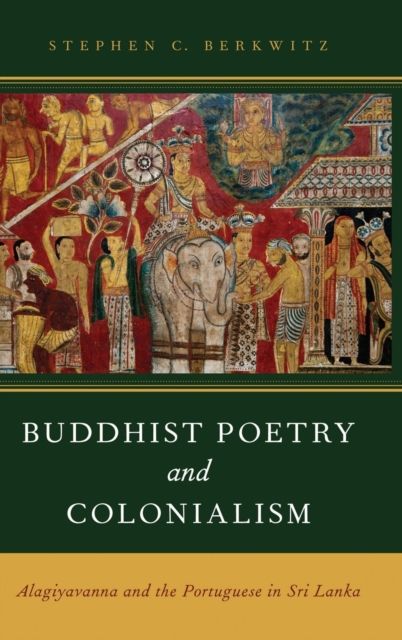 Buddhist Poetry and Colonialism : Alagiyavanna and the Portuguese in Sri Lanka