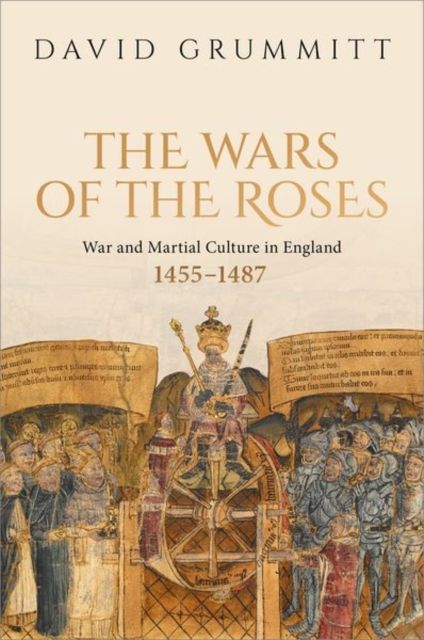 The Wars of the Roses : War and Martial Culture in England, 1455–1487