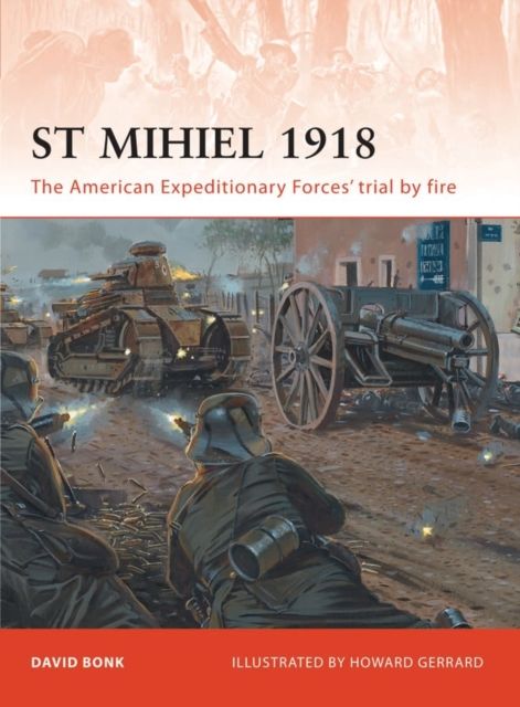 St Mihiel 1918 : The American Expeditionary Forces’ trial by fire