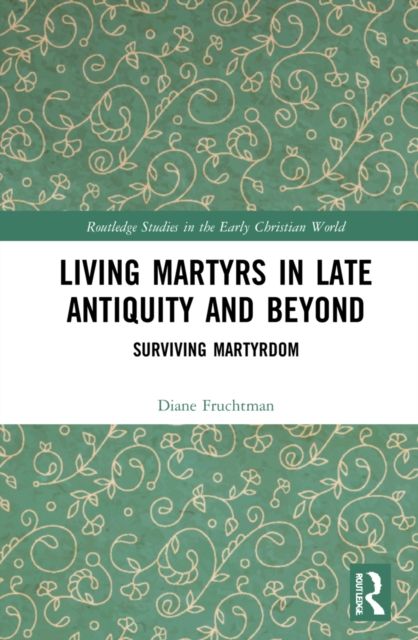Living Martyrs in Late Antiquity and Beyond : Surviving Martyrdom