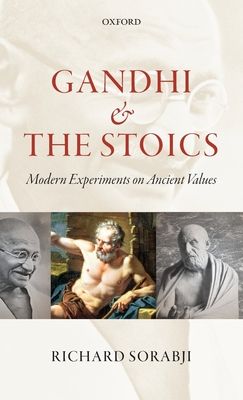 Gandhi and the Stoics : Modern Experiments on Ancient Values