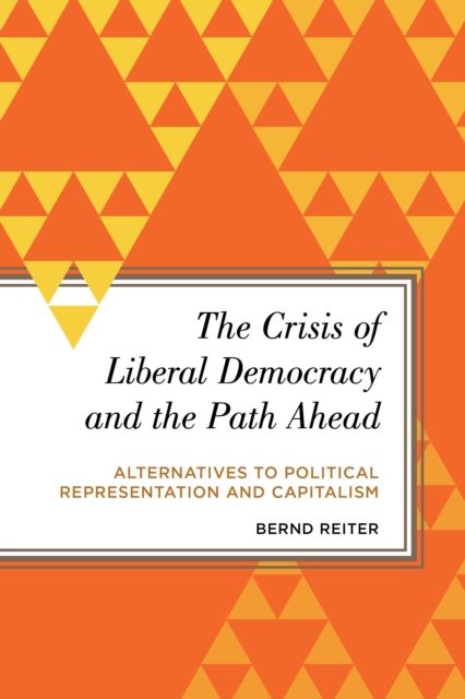 The Crisis of Liberal Democracy and the Path Ahead : Alternatives to Political Representation and Capitalism
