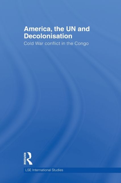 America, the UN and Decolonisation : Cold War Conflict in the Congo