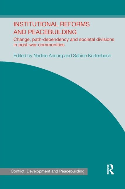 Institutional Reforms and Peacebuilding : Change, Path-Dependency and Societal Divisions in Post-War Communities