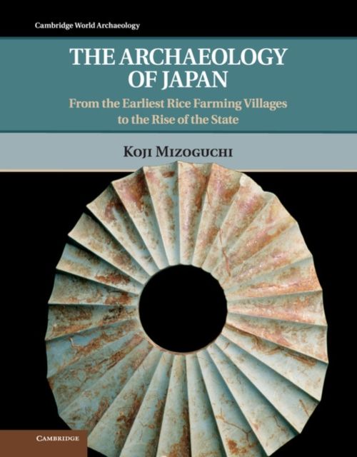 The Archaeology of Japan : From the Earliest Rice Farming Villages to the Rise of the State