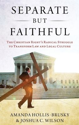 Separate but Faithful : The Christian Right's Radical Struggle to Transform Law & Legal Culture