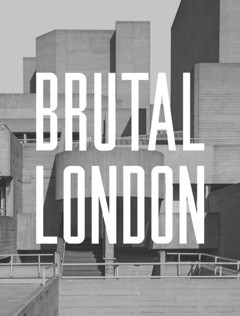 Brutal London : A Photographic Exploration of Post-War London