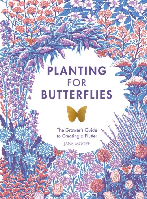 Planting for Butterflies : The Grower's Guide to Creating a Flutter