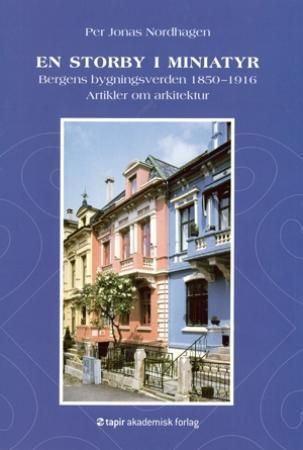 En storby i miniatyr : Bergens bygningsverden 1850-1916 : artikler om arkitektur