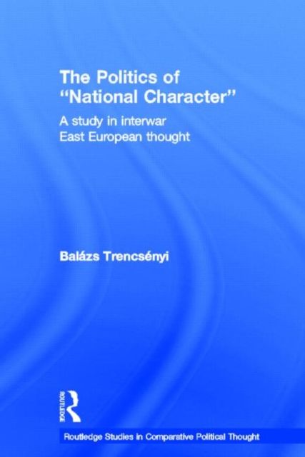 The Politics of National Character : A Study in Interwar East European Thought
