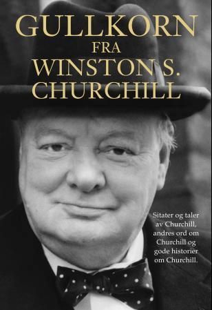Gullkorn fra Winston S. Churchill : sitater og taler av Churchill, andres ord om Churchill og gode historier om Churchill