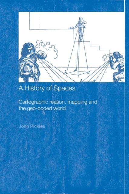 A History of Spaces : Cartographic Reason, Mapping and the Geo-Coded World
