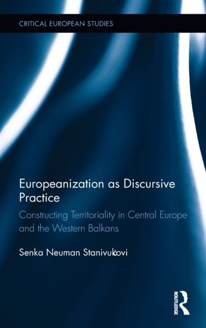 Europeanization as Discursive Practice : Constructing Territoriality in Central Europe and the Western Balkans