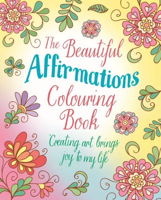 The Beautiful Affirmations Colouring Book : Over 45 Designs