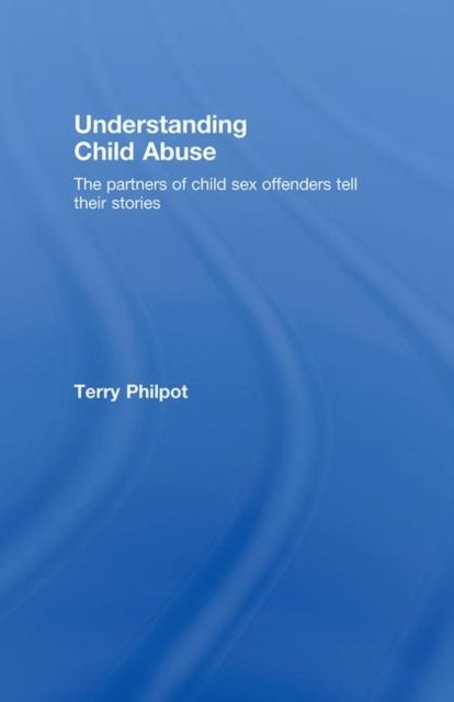Understanding Child Abuse : The Partners of Child Sex Offenders Tell Their Stories