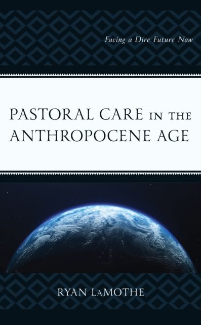 Pastoral Care in the Anthropocene Age : Facing a Dire Future Now