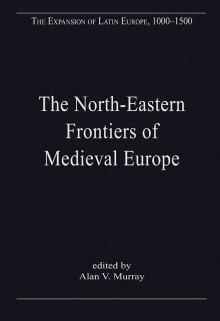 The North-Eastern Frontiers of Medieval Europe : The Expansion of Latin Christendom in the Baltic Lands