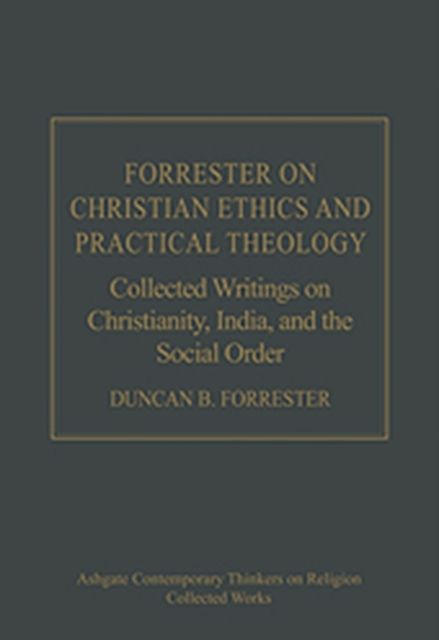 Forrester on Christian Ethics and Practical Theology : Collected Writings on Christianity, India, and the Social Order